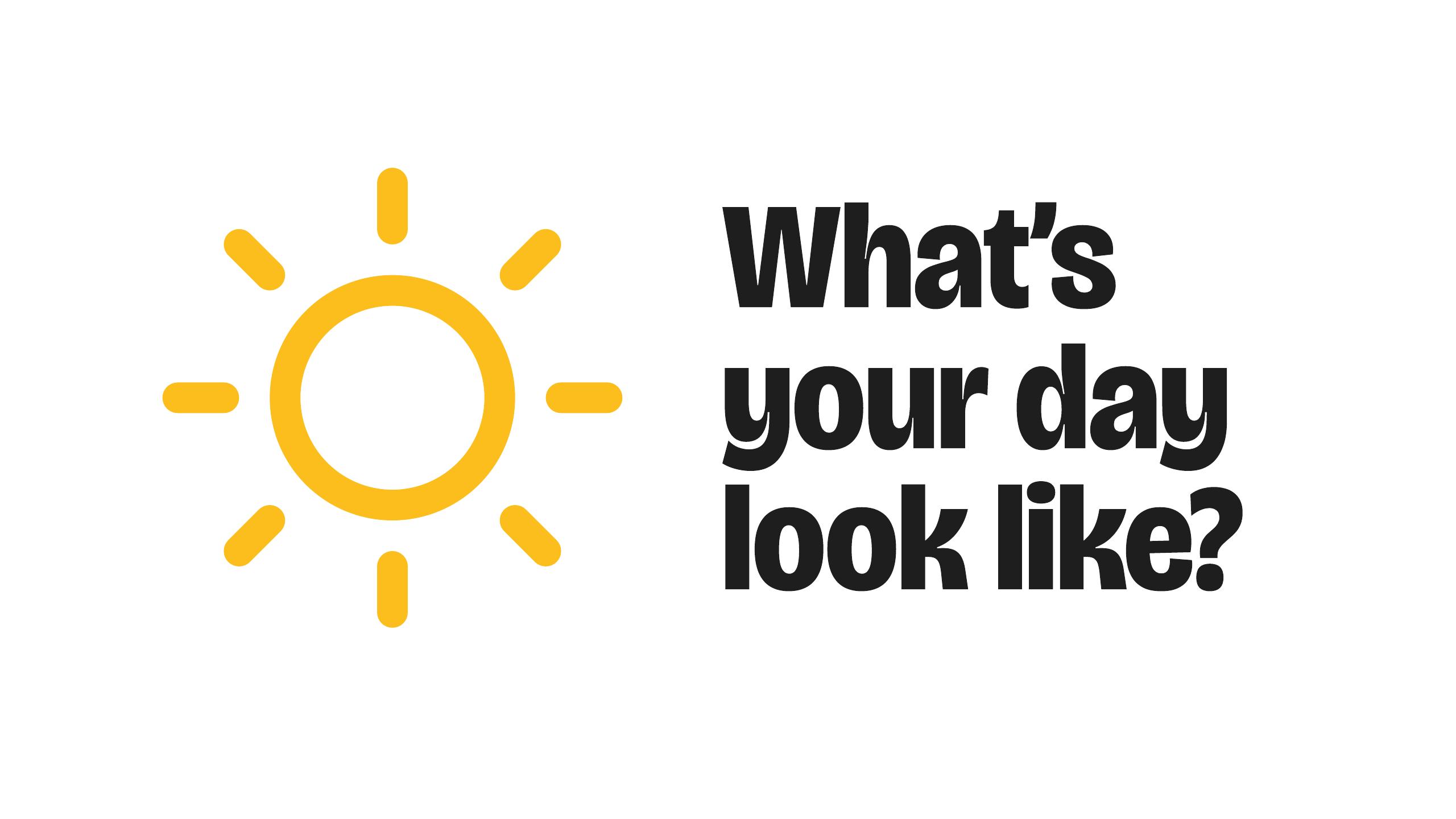 Slide 07 — "What's your day look like?" — I'll show you my habits